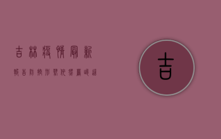 吉林疫情最新报告，防控形势依然严峻，这些信息你需要知道！