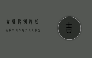 吉林疫情最新通报，封控措施升级，民众生活如何调整？