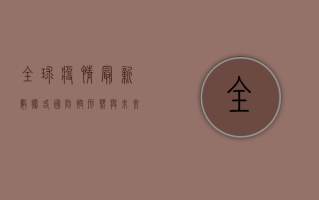全球疫情最新数据，各国防控形势与未来趋势分析
