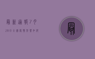 最新通报！7月28日全国疫情形势如何？