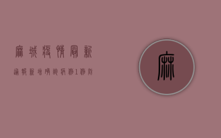 麻城疫情最新通报，新增确诊病例1例，防控措施全面升级！