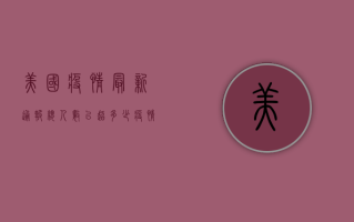 美国疫情最新通报，总人数已超多少？疫情阴影下的美国社会现状！
