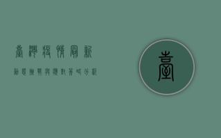 台湾疫情最新动态，挑战与应对策略分析
