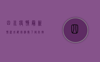 四川疫情最新情况，成都病例数下降，防控措施持续加码