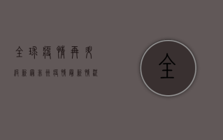 全球疫情再升级！新冠非洲疫情最新情况，专家深度解析