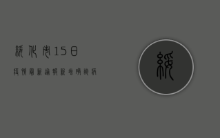 绥化市15日疫情最新通报，新增确诊病例X例，全市上下齐心协力抗击疫情