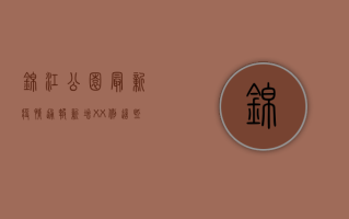 锦江公园最新疫情通报，新增XX例，这些信息请务必了解！
