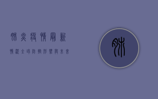肺炎疫情最新情况，全球防控形势与未来趋势分析
