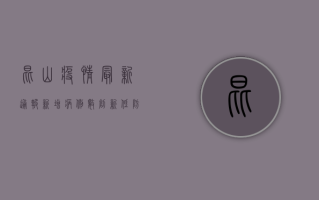 昆山疫情最新通报，新增病例数下降，防控形势持续向好