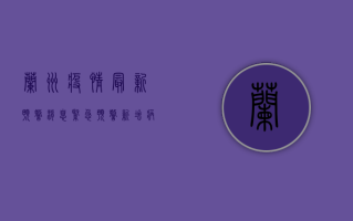 兰州疫情最新预警消息，紧急预警！新增病例破百，风险区域扩大，防控措施全面升级！