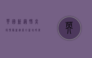 英国新冠肺炎疫情最新进展，日新增破万转为下降，死亡人数仍居高不下
