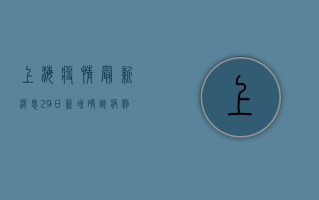 上海疫情最新消息，29日新增确诊病例1000多例，风险区域数量再增