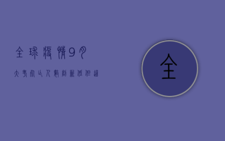 全球疫情9月大考，死亡人数创新低，但这些国家仍在挣扎