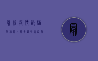 最新疫情诈骗短信图片曝光！这些套路太危险，90%的人都栽了！