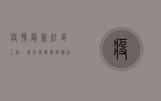 疫情最新社区工作，一线防疫战报，揭秘社区工作者的坚守与担当！