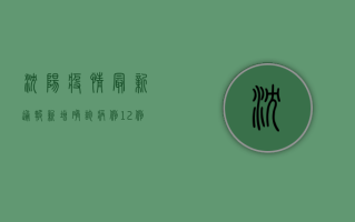 沈阳疫情最新通报，新增确诊病例12例，本土疫情呈现多点散发态势