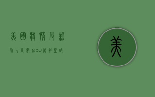 美国疫情最新，死亡人数超50万，拜登政府面临最大挑战！
