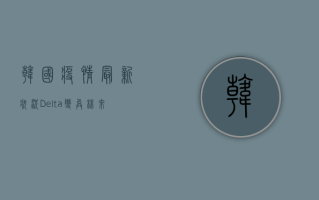 韩国疫情最新状况，Delta变异株来袭，防控形势更加严峻