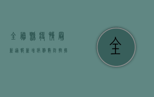 全胜县疫情最新通报！新增病例数、防控措施全解析