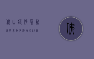 佛山疫情最新通报，带星病例增至12例，全市启动应急响应！