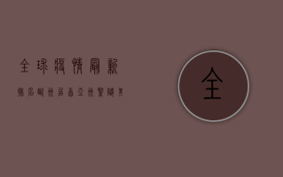 全球疫情最新排名，欧洲居首，亚洲紧随其后，美国形势如何？