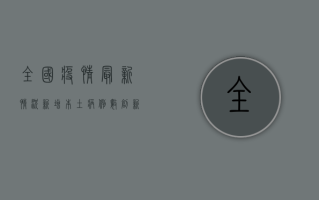 全国疫情最新情况，新增本土病例数创新低，防控形势持续向好