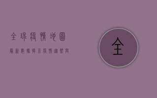全球疫情地图，最新数据揭示疫情趋势与防控措施