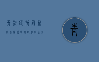 青河疫情最新报告情况，确诊病例数上升，防控形势严峻