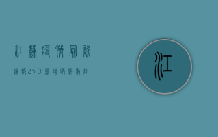 江苏疫情最新通报，23日新增病例数创新高，防控形势依然严峻！