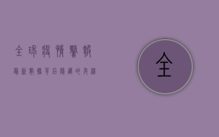 全球疫情警报！最新数据背后隐藏的危机与应对策略