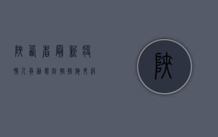 陕西省最新疫情人员动态，防控措施升级，全民共筑防线！