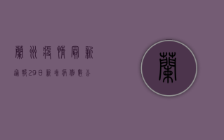 兰州疫情最新通报，29日新增病例数公布，中风险地区调整！