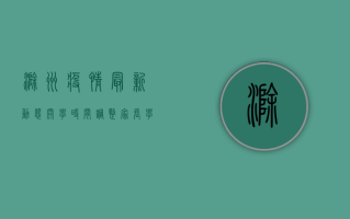 滁州疫情最新动态，开学时间调整，家长学生必看！