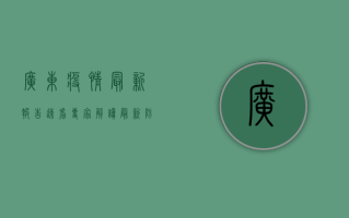 广东疫情最新报告，速看！专家解读最新防控措施