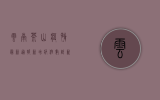 云南茶山疫情最新通报，新增病例数创新高，防控形势依然严峻