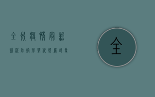 全州疫情最新情况，防控形势依然严峻，专家建议科学应对