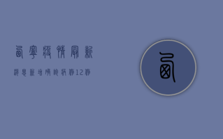 西宁疫情最新消息，新增确诊病例12例，全市开展全员核酸检测