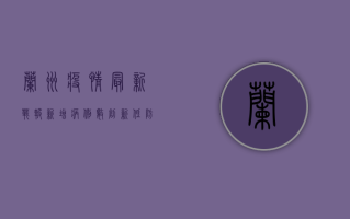 兰州疫情最新战报，新增病例数创新低，防控措施显成效！
