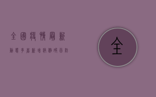 全国疫情最新动态，多省新增病例破百，防控形势依然严峻！