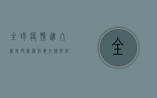 全球疫情进入新阶段，新冠病毒在国际社会的最新动态与应对策略