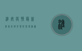 淮安疫情最新消息，防控形势依然复杂严峻，这些信息请务必了解！