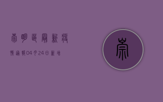 崇明区最新疫情通报，04月24日新增1例本土确诊病例，防疫形势依然严峻