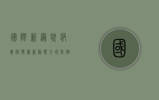 国际新冠状病毒疫情最新动态，全球防控形势与未来趋势分析