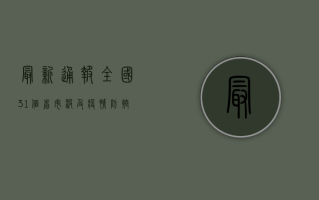 最新通报，全国31个省市波及疫情，防控形势依然严峻！
