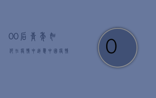 00后青年如何在疫情中逆袭？中国疫情最新消息青年版全解析