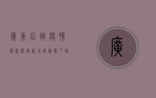 广东后街疫情最新消息，新增病例数下降，防控形势持续向好