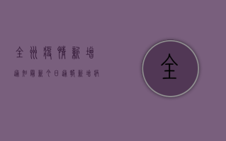 全州疫情新增通知最新，今日通报新增病例数及防控措施最新解读