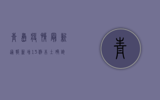 青岛疫情最新通报！新增13例本土确诊病例，防控措施升级！