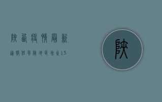 陕西疫情最新通报，低风险地区增至13个，西安逐步解封！