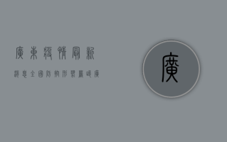 广东疫情最新消息，全国防控形势严峻，广东成为重点防控区域！